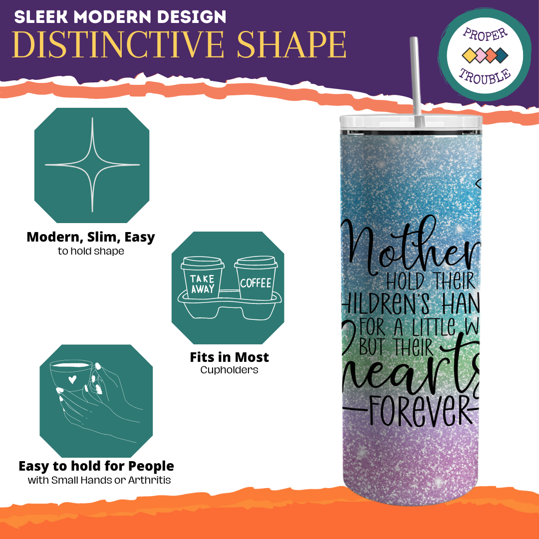 Mother's Hold Their Children's Hands For a Little While But Their Hearts Forever 20oz Travel Tumbler